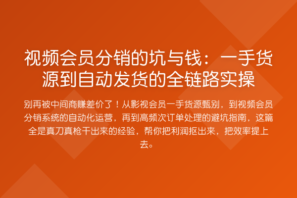 视频会员分销的坑与钱:一手货源到自动发货的全链路实操