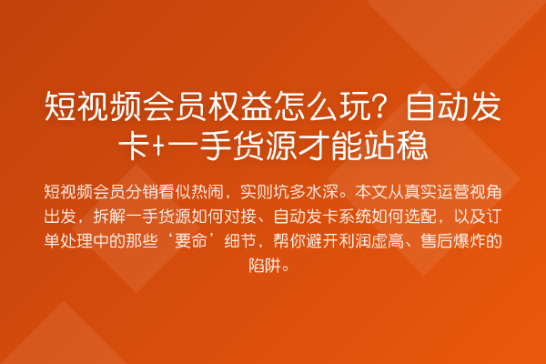 短视频会员权益怎么玩?自动发卡+一手货源才能站稳