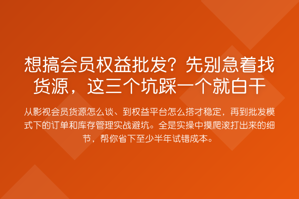 想搞会员权益批发?先别急着找货源,这三个坑踩一个就白干