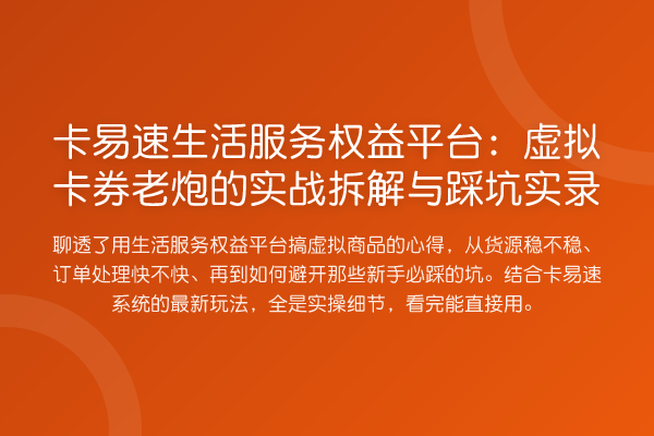 卡易速生活服务权益平台:虚拟卡券老炮的实务拆解与踩坑实录