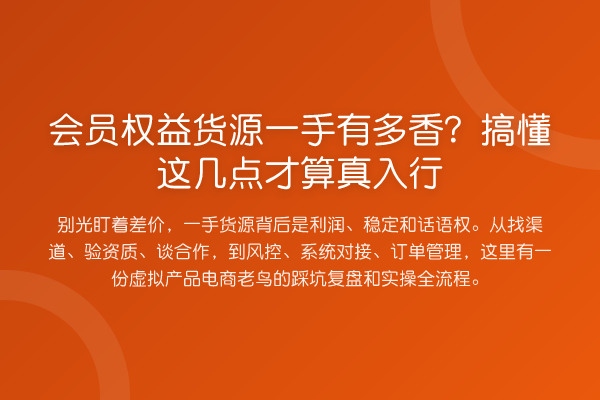 会员权益货源一手有多香?搞懂这几点才算真入行