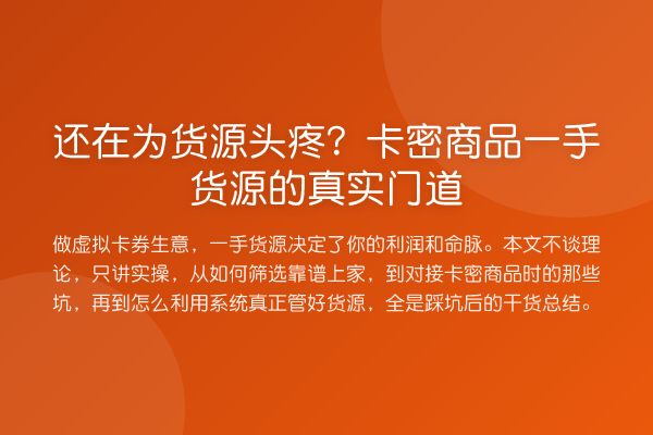 还在为货源头疼?卡密商品一手货源的真实门道