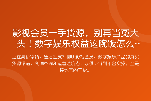 影视会员一手货源,当冤大头!数字娱乐权益这碗饭怎么吃?