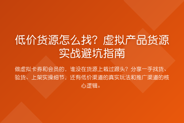 低价货源怎么找?虚拟产品货源实务避坑指南