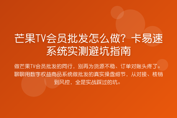 芒果TV会员批发怎么做?卡易速系统实测避坑指南