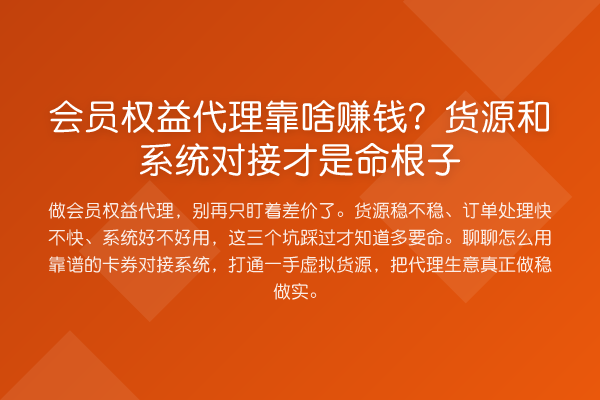 会员权益代理靠啥赚钱?货源和系统对接才是命根子