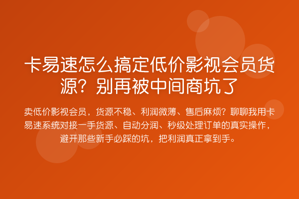卡易速怎么搞定低价影视会员货源?被中间商坑了