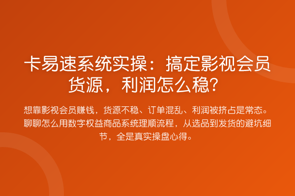 卡易速系统实操：搞定影视会员货源，利润怎么稳？