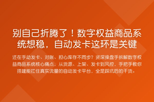 别自己折腾了!数字权益商品系统想稳,自动发卡这环是关键