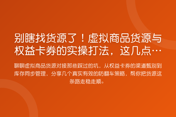 别瞎找货源了！虚拟商品货源与权益卡券的实操打法，这几点才是关键