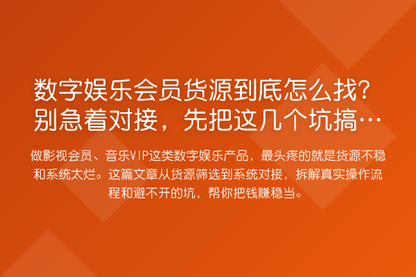 数字娱乐会员货源到底怎么找？别急着对接，先把这几个坑搞清楚