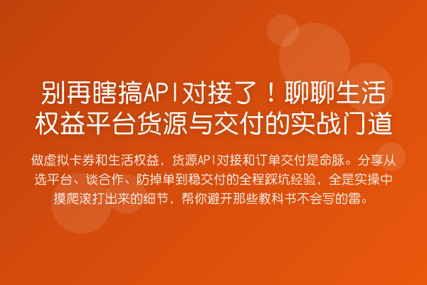 瞎搞API对接了!聊聊生活权益平台货源与交付的实务门道