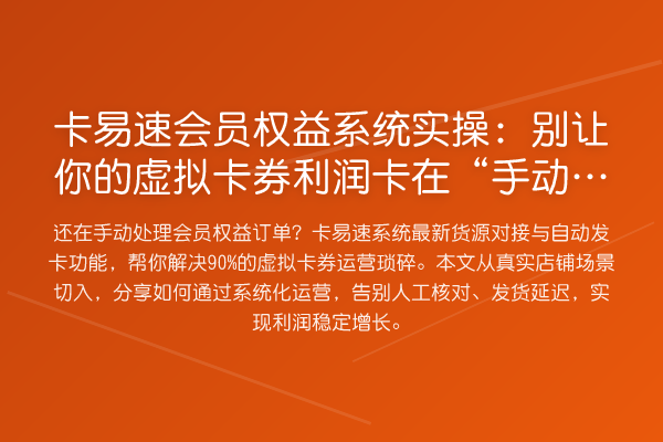 卡易速会员权益系统实操:别让你的虚拟卡券利润卡在“手动发卡”上