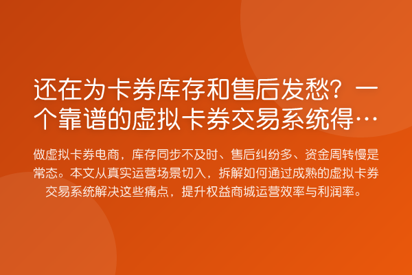 还在为卡券库存和售后发愁?一个靠谱的虚拟卡券交易系统得这么用