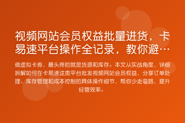 视频网站会员权益批量进货,卡易速平台操作全记录,避坑提效