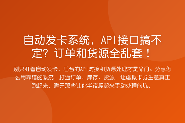 自动发卡系统,API接口搞不定?订单和货源全乱套!