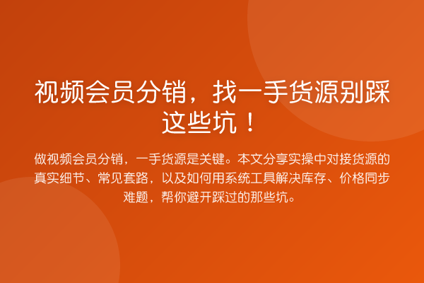 视频会员分销,找一手货源别踩这些坑!