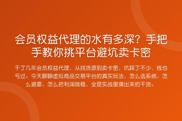 会员权益代理的水有多深？具体步骤挑平台避坑卖卡密