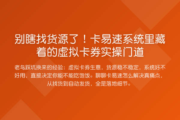别瞎找货源了!卡易速系统里藏着的虚拟卡券实操门道