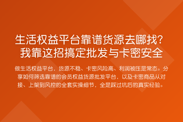 生活权益平台靠谱货源去哪找?我靠这招搞定批发与卡密安全