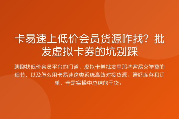 卡易速上低价会员货源咋找?批发虚拟卡券的坑别踩