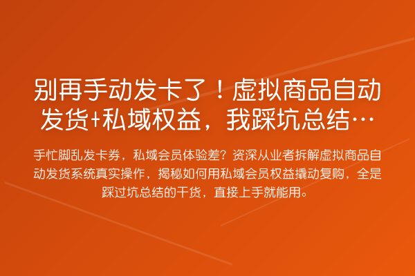手动发卡了!虚拟商品自动发货+私域权益,我踩坑总结的实操经