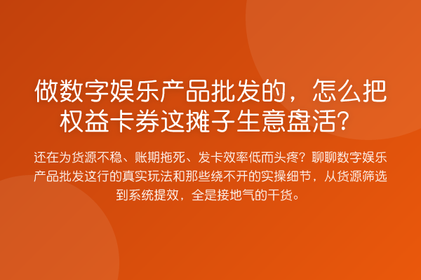 做数字娱乐产品批发的，怎么把权益卡券这摊子生意盘活？