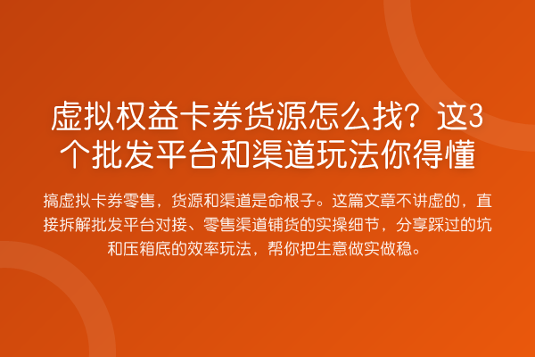 虚拟权益卡券货源怎么找?这3个批发平台和渠道玩法你得懂