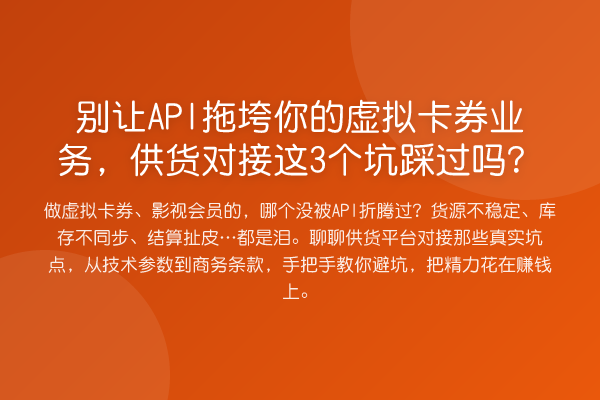 别让API拖垮你的虚拟卡券业务,供货对接这3个坑踩过吗?