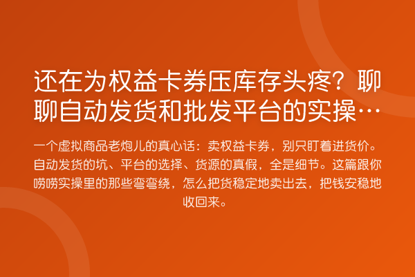 还在为权益卡券压库存头疼?聊聊自动发货和批发平台的实操门道