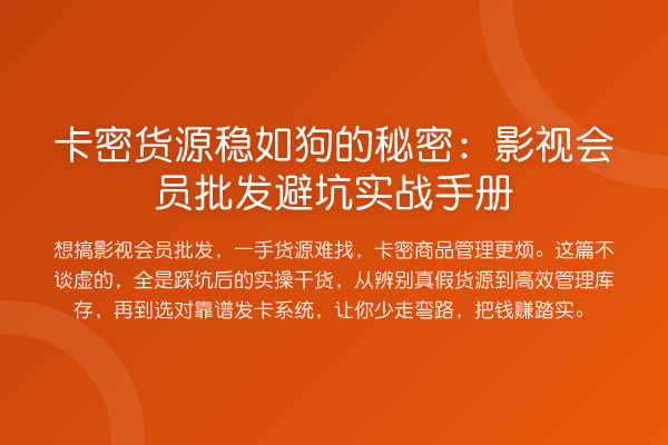 卡密货源稳如狗的秘密:影视会员批发避坑实战手册