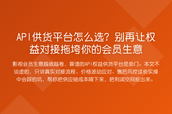 API供货平台怎么选?让权益对接拖垮你的会员生意