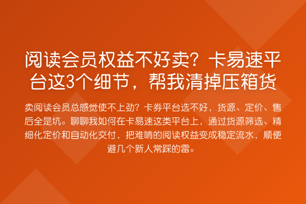 阅读会员权益不好卖？卡易速平台这3个细节，帮我清掉压箱货