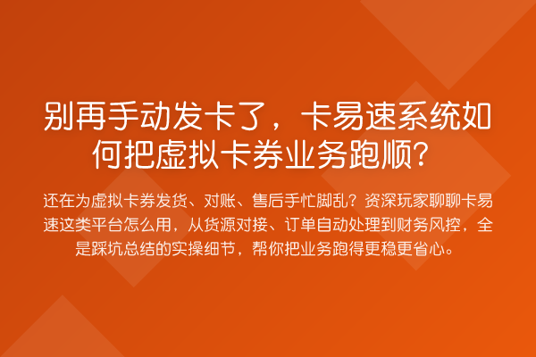 手动发卡了,卡易速系统如何把虚拟卡券业务跑顺?