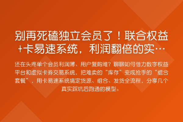 死磕独立会员了!联合权益+卡易速系统,利润提升的实操心法