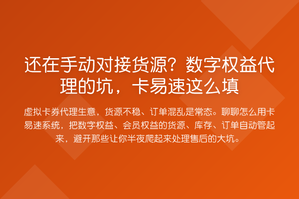 还在手动对接货源?数字权益代理的坑,卡易速这么填