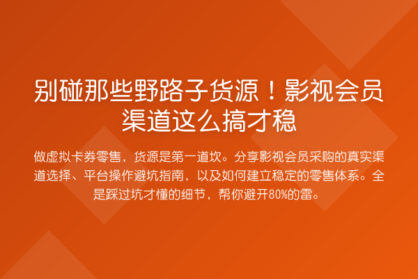 别碰那些野路子货源!影视会员渠道这么搞才稳