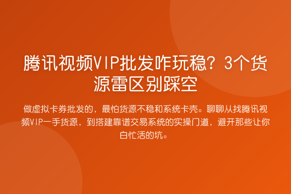 腾讯视频VIP批发咋玩稳?3个货源雷区别踩空