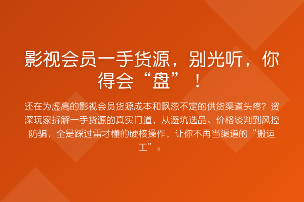 影视会员一手货源,别光听,你得会“盘”!
