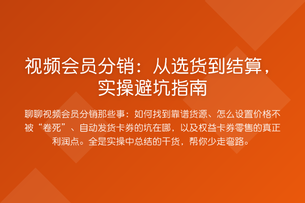 视频会员分销:从选货到结算,实操避坑指南