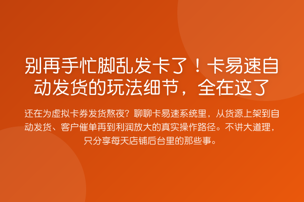 手忙脚乱发卡了!卡易速自动发货的玩法细节,全在这了