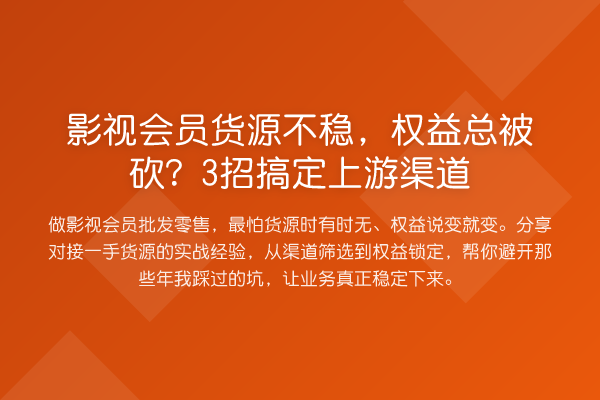 影视会员货源不稳,权益总被砍?3招搞定上游渠道