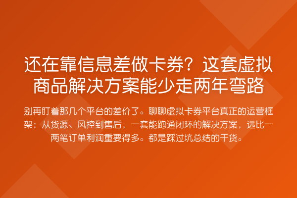 还在靠信息差做卡券?这套虚拟商品解决方案能少走两年弯路