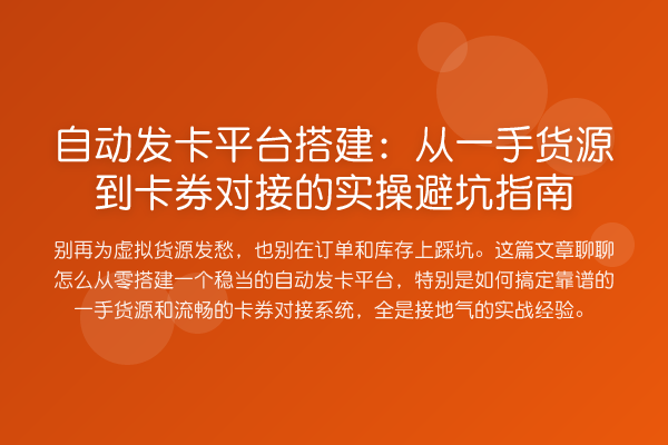 自动发卡平台搭建:从一手货源到卡券对接的风险提示