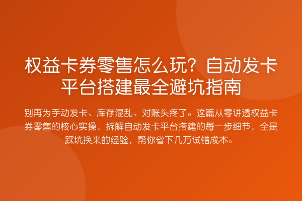 权益卡券零售怎么玩？自动发卡平台搭建最全避坑指南