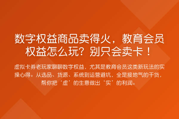 数字权益商品卖得火，教育会员权益怎么玩？别只会卖卡！