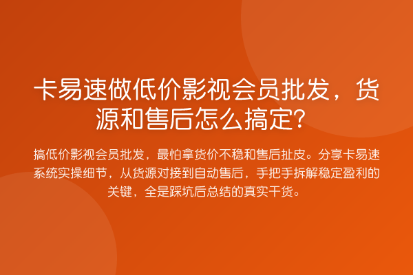 卡易速做低价影视会员批发,货源和售后怎么搞定?