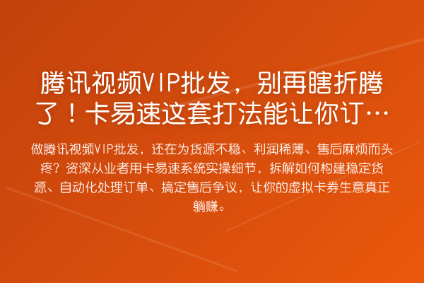 腾讯视频VIP批发,瞎折腾了!卡易速这套打法能让你订单提升