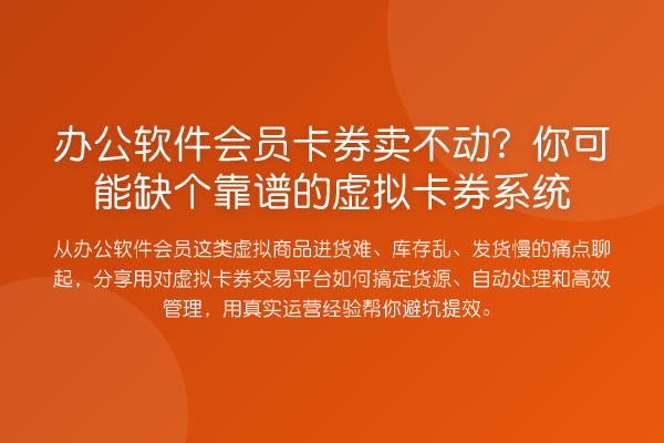 办公软件会员卡券卖不动?你可能缺个靠谱的虚拟卡券系统