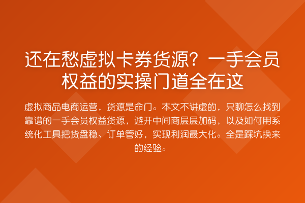 还在愁虚拟卡券货源?一手会员权益的实操门道全在这
